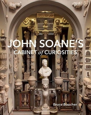 John Soane's Cabinet of Curiosities: Reflections on an Architect and His Collection by Boucher, Bruce
