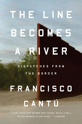 The Line Becomes a River: Dispatches from the Border by CantÃº, Francisco
