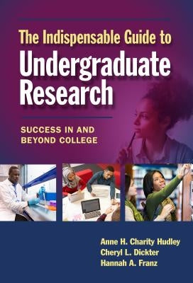 The Indispensable Guide to Undergraduate Research: Success in and Beyond College by Charity Hudley, Anne H.