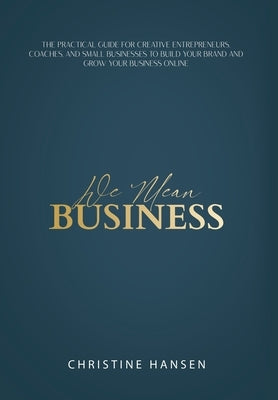 We Mean Business: The Practical Guide for Creative Entrepreneurs, Coaches and Small Businesses To Build Your Brand and Grow Your Busines by Hansen, Christine