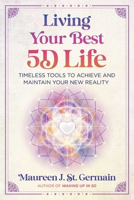 Living Your Best 5d Life: Timeless Tools to Achieve and Maintain Your New Reality by St Germain, Maureen J.