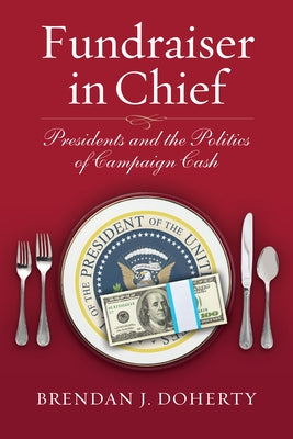 Fundraiser in Chief: Presidents and the Politics of Campaign Cash by Doherty, Brendan J.