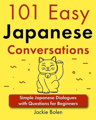 101 Easy Japanese Conversations: Simple Japanese Dialogues with Questions for Beginners by Jackie Bolen, Jackie