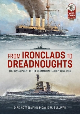 From Ironclads to Dreadnoughts: The Development of the German Battleship, 1864-1918 by Sullivan, David M.