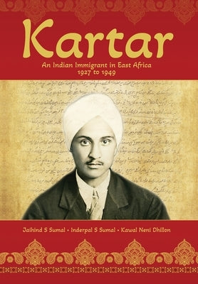 Kartar: An Indian Immigrant in East Africa 1927 to 1949 by Sumal, Jaihind S.