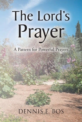 The Lord's Prayer: A Pattern for Powerful Prayers by Bos, Dennis E.