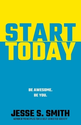 Start Today: Be Awesome. Be You. by Smith, Jesse S.