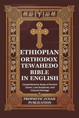 Ethiopian Orthodox Tewahedo Bible in English: Comprehensive Study of Ancient Canon, Lost Scriptures, and Cultural Heritage by Publication, Prophetic Judah