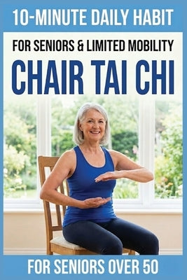 10-Minute Chair Tai Chi for Seniors: A Seated 28-Day Program to Improve Mobility, Restore Balance, and Relieve Joint Pain without Standing by Publishing, Tai Chi