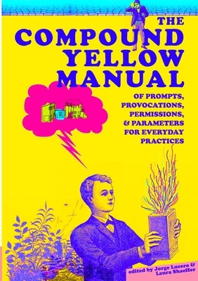 The Compound Yellow Manual of Prompts, Provocations, Permissions & Parameters for Everyday Practices by Lucero, Jorge