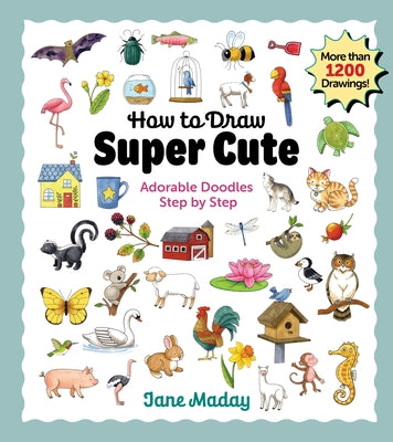 How to Draw Super Cute: Adorable Stuff Step by Step: Easy Guide to How to Draw Everything for Kids & Adults by Maday, Jane