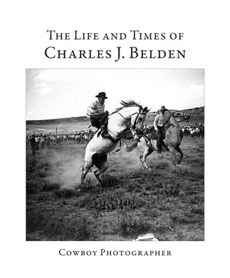 The Life and Times of Charles J. Belden: Cowboy Photographer by Roddan, Brooks