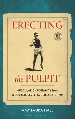 Erecting the Pulpit: Muscular Christianity from Teddy Roosevelt to Donald Trump by Hall, Amy Laura