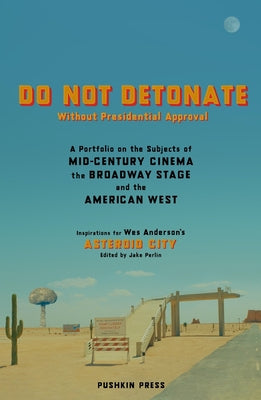 Do Not Detonate Without Presidential Approval: A Portfolio on the Subjects of Mid-Century Cinema, the Broadway Stage and the American West by Anderson, Wes