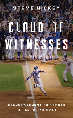 Cloud of Witnesses: Encouragement for Those Still in the Race by Hickey, Steve