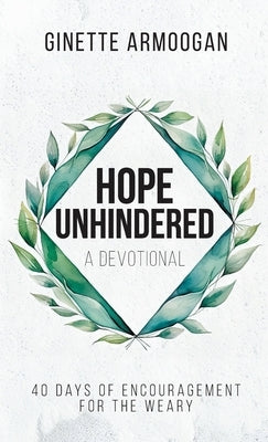Hope Unhindered: 40 Days of Encouragement for the Weary by Armoogan, Ginette