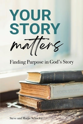 Your Story Matters: Finding Purpose in God's Story by Schaefer, Steve