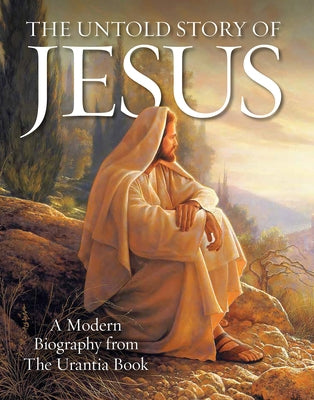 The Untold Story of Jesus: A Modern Biography from the Urantia Book by Press, Urantia