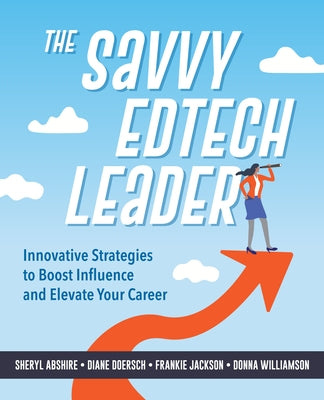 The Savvy Edtech Leader: New Strategies to Boost Influence and Elevate Your Career by Abshire, Sheryl