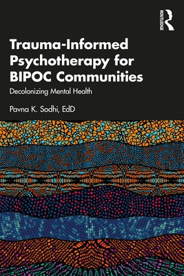 Trauma-Informed Psychotherapy for BIPOC Communities: Decolonizing Mental Health by Sodhi, Pavna K.