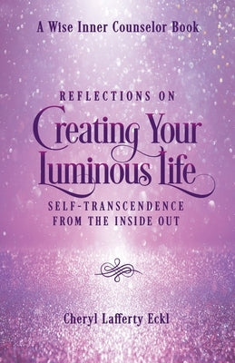 Reflections on Creating Your Luminous Life: Self-Transcendence from the Inside Out by Eckl, Cheryl Lafferty