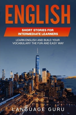 English Short Stories for Intermediate Learners: Learn English and Build Your Vocabulary the Fun and Easy Way by Guru, Language