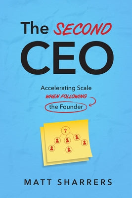 The Second CEO: Accelerating Scale When Following the Founder by Sharrers, Matt