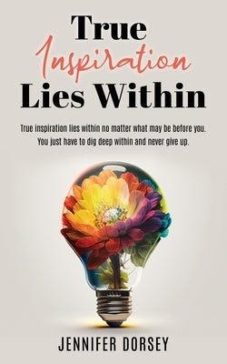 True Inspiration Lies Within by Dorsey, Jennifer