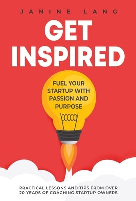 Get Inspired: Fuel Your Startup with Passion and Purpose by Lang, Janine