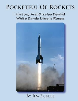 Pocketful Of Rockets: History And Stories Behind White Sands Missile Range by Eckles, Jim