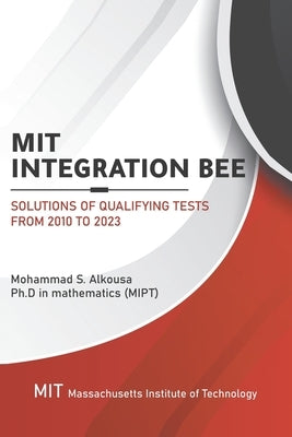 MIT Integration Bee, Solutions of Qualifying Tests from 2010 to 2023: 249 pages, 15 chapters. by Alkousa, Mohammad