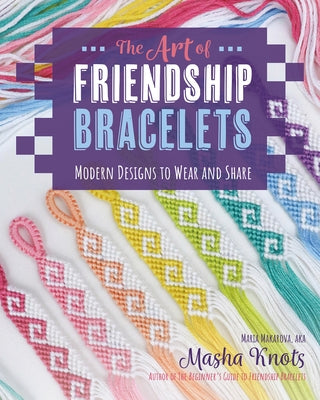 The Art of Friendship Bracelets: Modern Designs to Wear and Share by Knots, Masha