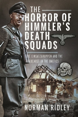 The Horror of Himmler's Death Squads: The Einsatzgruppen and the Holocaust in the Baltics by Ridley, Norman