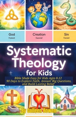 Systematic Theology For Kids: Bible Made Easy for Kids Ages 8-12, 90 Days to Explore Faith, Answer Big Questions, and Build Lasting Belief by Bowen, Colleen