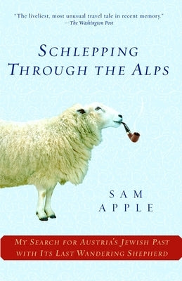 Schlepping Through the Alps: My Search for Austria's Jewish Past with Its Last Wandering Shepherd by Apple, Sam