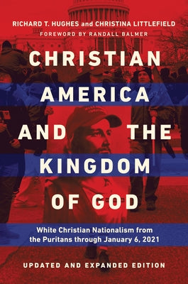 Christian America and the Kingdom of God: White Christian Nationalism from the Puritans Through January 6, 2021 by Hughes, Richard T.