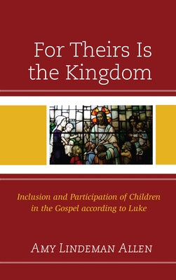 For Theirs Is the Kingdom: Inclusion and Participation of Children in the Gospel according to Luke by Allen, Amy Lindeman