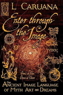 Enter Through the Image: The Ancient Image Language of Myth, Art and Dreams by Caruana, L.