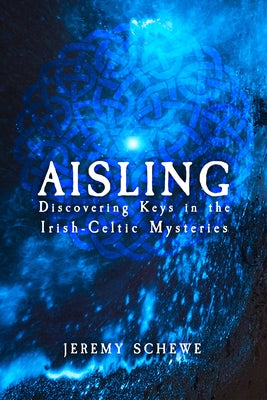 Aisling: Discovering Keys in the Irish-Celtic Mysteries by Schewe, Jeremy