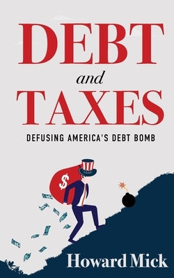 Debt and Taxes: Defusing America's Debt Bomb by Mick, Howard