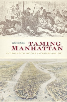 Taming Manhattan: Environmental Battles in the Antebellum City by McNeur, Catherine