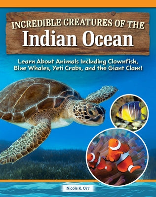 Incredible Creatures of the Indian Ocean: Learn about Animals Including Clownfish, Blue Whales, Yeti Crabs, and the Giant Clam! by Orr, Nicole