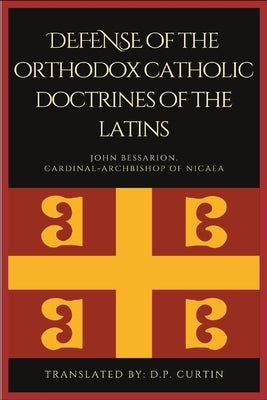 Defense of the orthodox Catholic Doctrines of the Latins by John Bessarion