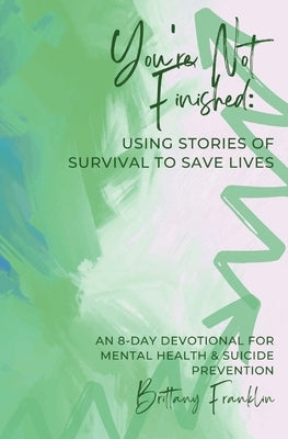 You're Not Finished: Using Stories of Survival to Save Lives by Franklin, Brittany