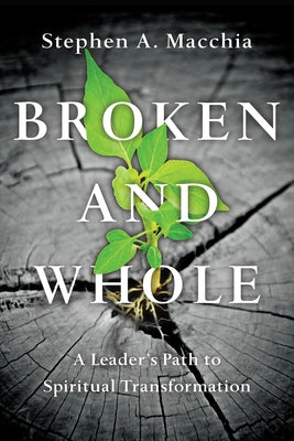Broken and Whole: A Leader's Path to Spiritual Transformation by Macchia, Stephen A.