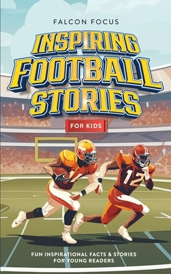Inspiring Football Stories For Kids - Fun, Inspirational Facts & Stories For Young Readers by Focus, Falcon