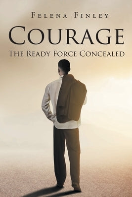 Courage: The Ready Force Concealed by Finley, Felena