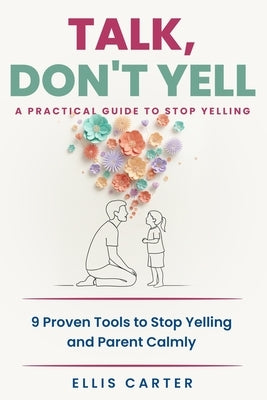 Talk, Don't Yell: 9 Proven Tools for Mindful Parenting, Gentle Discipline and Raising Emotionally Secure, Respectful Kids Without Yelling by Carter, Ellis