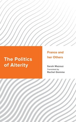 The Politics of Alterity: France and her Others by Mazouz, Sarah