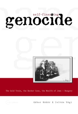 Self-Financing Genocide: The Gold Train, the Becher Case and the Wealth of Hungarian Jews by K&#225;d&#225;r, G&#225;bor